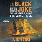 The Black Joke : One Ship's Battle Against the Slave Trade cover image