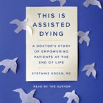 This Is Assisted Dying : A Doctor's Story of Empowering Patients at the End of Life cover image