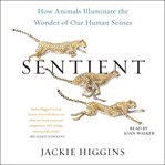 Sentient : How Animals Illuminate the Wonder of Our Human Senses cover image