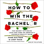 How to Win the Bachelor : The Secret to Finding Love and Fame on America's Favorite Reality Show cover image