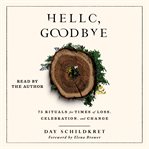 Hello, goodbye : 75 rituals for times of loss, celebration, and change cover image