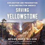 Saving Yellowstone : Exploration and Preservation in Reconstruction America cover image