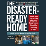 The Disaster-Ready Home : A Step-by-Step Emergency Preparedness Manual for Sheltering in Place cover image