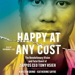 Happy at Any Cost : The Revolutionary Vision and Fatal Quest of Zappos CEO Tony Hsieh cover image