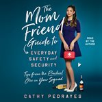The Mom Friend Guide to Everyday Safety and Security : Tips from the Practical One in Your Squad cover image