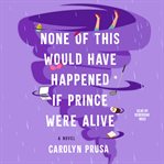 None of This Would Have Happened if Prince Were Alive : A Novel cover image