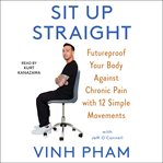 Sit Up Straight : Future-Proof Your Body Against Chronic Pain with 12 Simple Movements cover image