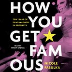 How You Get Famous : Ten Years of Drag Madness in Brooklyn cover image