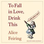 To Fall in Love, Drink This : A Wine Writer's Memoir cover image