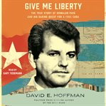 Give Me Liberty : The True Story of Oswaldo Payá and His Daring Quest for a Free Cuba cover image