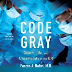 Code Gray : Death, Life, and Uncertainty in the ER cover image