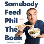 Somebody Feed Phil the Book : Untold Stories, Behind-the-Scenes Photos and Favorite Recipes: A Cookbook cover image