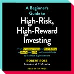The Beginner's Guide to High : Risk, High. Reward Investing. From Cryptocurrencies and Short Selling to SPACs and NFTs, an Essential Guide to the Next Big Invest cover image