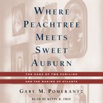 Where Peachtree Meets Sweet Auburn : The Saga of Two Families and the Making of Atlanta cover image