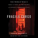 Fragile Cargo : The World War II Race to Save the Treasures of the Forbidden City cover image