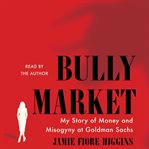 Bully Market : My Story of Money and Misogyny at Goldman Sachs cover image