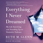 Everything I Never Dreamed : My Life Surviving and Standing Up to Domestic Violence cover image