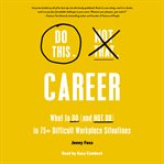 Do This, Not That : Career. What to Do (And Not Do) In 75+ Difficult Workplace Situations cover image