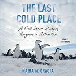 The Last Cold Place : A Field Season Studying Penguins in Antarctica cover image