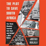 The Plot to Save South Africa : The Week Mandela Averted Civil War and Forged a New Nation cover image