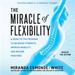 The Miracle of Flexibility : A Head-to-Toe Program to Increase Strength, Improve Mobility, and Become Pain Free cover image