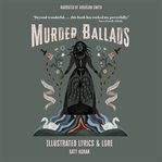 Murder Ballads : Illustrated Lyrics & Lore cover image