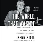 The World That Wasn't : Henry Wallace and the Fate of the American Century cover image