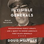 Invisible Generals : Rediscovering Family Legacy, and a Quest to Honor America's First Black Generals cover image