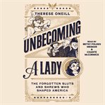 Unbecoming a Lady : The Forgotten Sluts and Shrews That Shaped America cover image