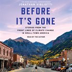 Before It's Gone : Stories From the Front Lines of Climate Change in Small Town America cover image