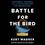 Battle for the Bird : Jack Dorsey, Elon Musk, and the $44 Billion Fight for Twitter's Soul cover image