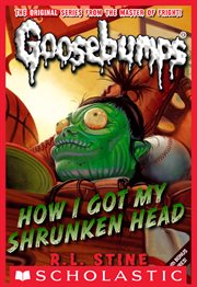 How I Got My Shrunken Head : Classic Goosebumps cover image