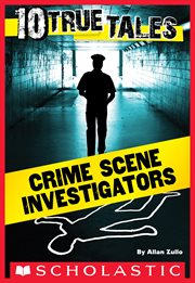 10 True Tales: Crime Scene Investigators : Crime Scene Investigators cover image