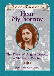 Hear My Sorrow : The Diary of Angela Denoto, a Shirtwaist Worker, New York City 1909 cover image
