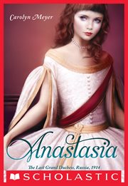 Anastasia: The Last Grand Duchess, Russia, 1914 : The Last Grand Duchess, Russia, 1914 cover image