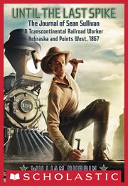 Until the Last Spike: The Journal of Sean Sullivan, a Transcontinental Railroad Worker : The Journal of Sean Sullivan, a Transcontinental Railroad Worker cover image