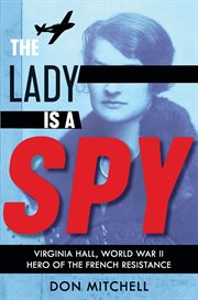 The Lady Is a Spy: Virginia Hall, World War II Hero of the French Resistance : Virginia Hall, World War II Hero of the French Resistance cover image