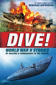 Dive! World War II Stories of Sailors & Submarines in the Pacific : The Incredible Story of U.S. Submarines in WWII cover image