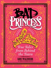 Bad princess : true tales from behind the tiara cover image