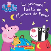 La primera fiesta de pijamas de Peppa (Peppa's First Sleepover) : Peppa Pig (Spanish) cover image