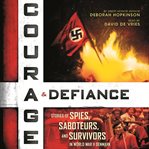Courage & defiance: stories of spies, saboteurs, and survivors in World War II Denmark cover image