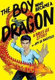 The Boy Who Became a Dragon: A Bruce Lee Story : A Bruce Lee Story cover image