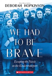 We Had to Be Brave: Escaping the Nazis on the Kindertransport : Escaping the Nazis on the Kindertransport cover image