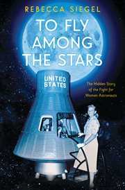 To Fly Among the Stars: The Hidden Story of the Fight for Women Astronauts : The Hidden Story of the Fight for Women Astronauts cover image