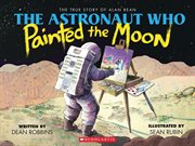The Astronaut Who Painted the Moon: The True Story of Alan Bean : The True Story of Alan Bean cover image