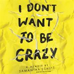 I don't want to be crazy : a memoir cover image