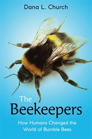 Beekeepers: How Humans Changed the World of Bumble Bees : How Humans Changed the World of Bumble Bees cover image