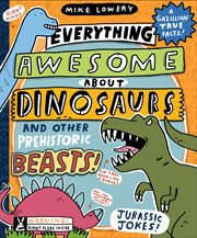 Everything Awesome About Dinosaurs and Other Prehistoric Beasts! cover image