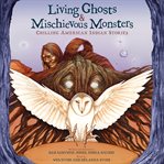 Living ghosts & mischievous monsters : chilling American Indian stories cover image