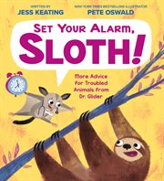 Set Your Alarm, Sloth! : More Advice for Troubled Animals from Dr. Glider. Set Your Alarm, Sloth!: More Advice for Troubled Animals from Dr. Glider cover image